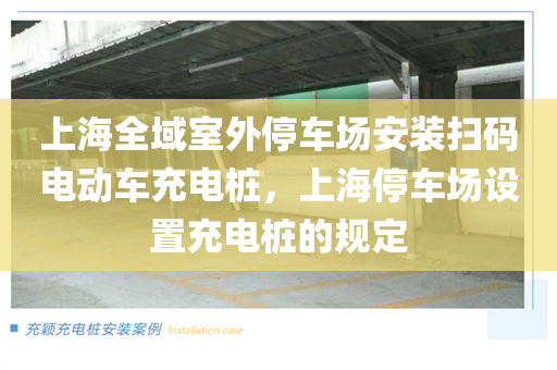 上海全域室外停车场安装扫码电动车充电桩，上海停车场设置充电桩的规定