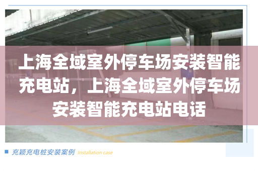 上海全域室外停车场安装智能充电站，上海全域室外停车场安装智能充电站电话