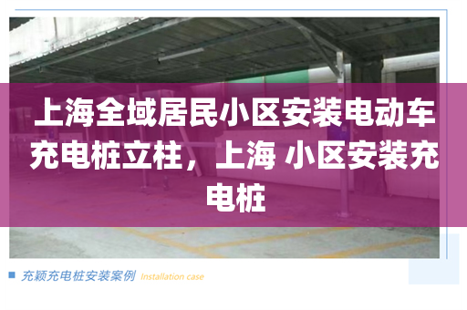 上海全域居民小区安装电动车充电桩立柱，上海 小区安装充电桩