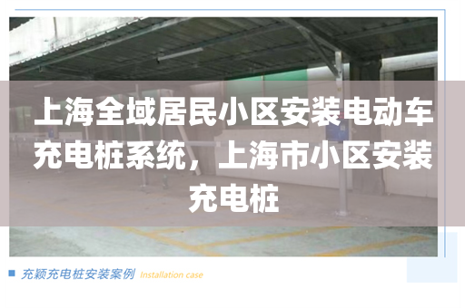 上海全域居民小区安装电动车充电桩系统，上海市小区安装充电桩