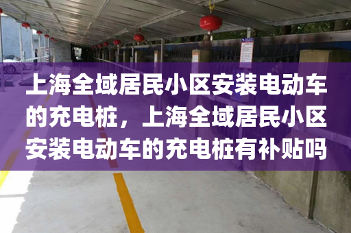 上海全域居民小区安装电动车的充电桩，上海全域居民小区安装电动车的充电桩有补贴吗