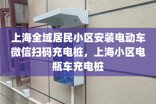 上海全域居民小区安装电动车微信扫码充电桩，上海小区电瓶车充电桩