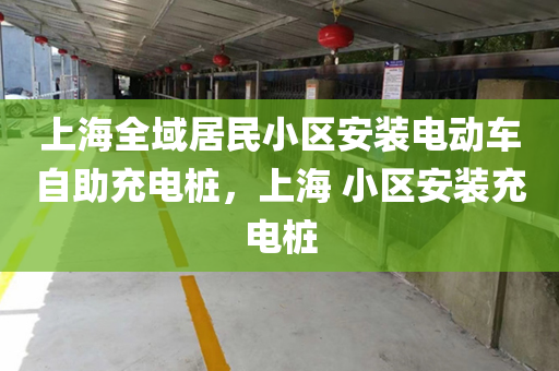 上海全域居民小区安装电动车自助充电桩，上海 小区安装充电桩