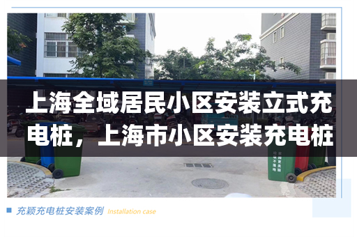 上海全域居民小区安装立式充电桩，上海市小区安装充电桩