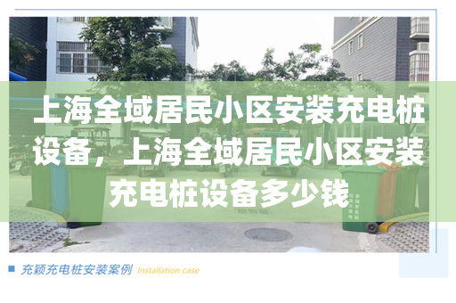 上海全域居民小区安装充电桩设备，上海全域居民小区安装充电桩设备多少钱