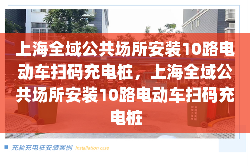 上海全域公共场所安装10路电动车扫码充电桩，上海全域公共场所安装10路电动车扫码充电桩