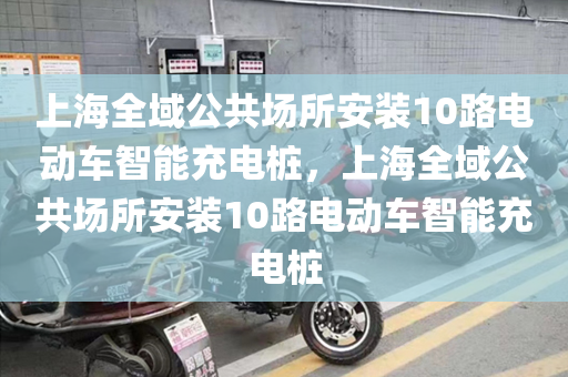 上海全域公共场所安装10路电动车智能充电桩，上海全域公共场所安装10路电动车智能充电桩