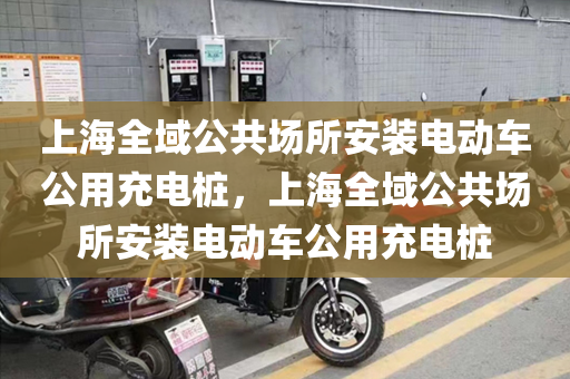上海全域公共场所安装电动车公用充电桩，上海全域公共场所安装电动车公用充电桩