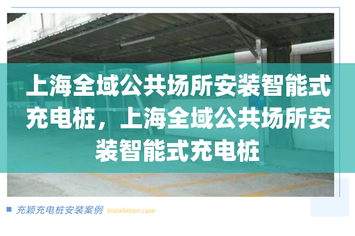 上海全域公共场所安装智能式充电桩，上海全域公共场所安装智能式充电桩