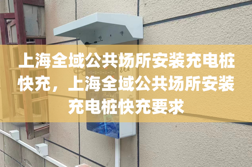 上海全域公共场所安装充电桩快充，上海全域公共场所安装充电桩快充要求