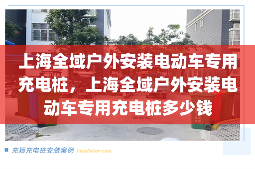上海全域户外安装电动车专用充电桩，上海全域户外安装电动车专用充电桩多少钱