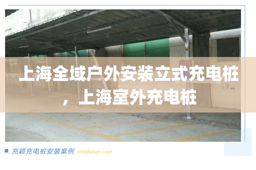 上海全域户外安装立式充电桩，上海室外充电桩
