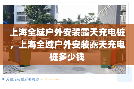 上海全域户外安装露天充电桩，上海全域户外安装露天充电桩多少钱