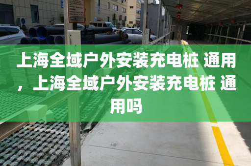 上海全域户外安装充电桩 通用，上海全域户外安装充电桩 通用吗