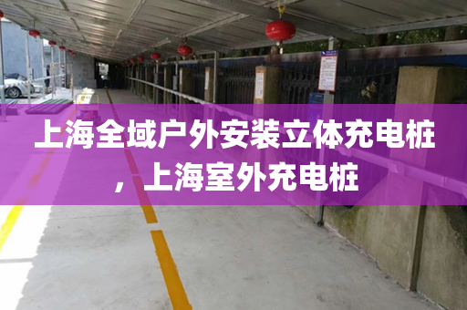 上海全域户外安装立体充电桩，上海室外充电桩