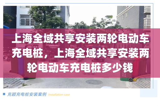 上海全域共享安装两轮电动车充电桩，上海全域共享安装两轮电动车充电桩多少钱