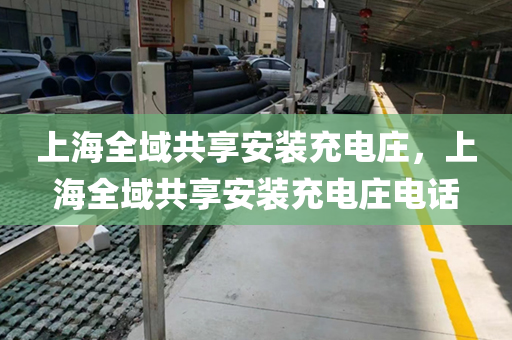 上海全域共享安装充电庄，上海全域共享安装充电庄电话