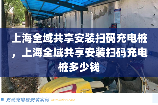 上海全域共享安装扫码充电桩，上海全域共享安装扫码充电桩多少钱