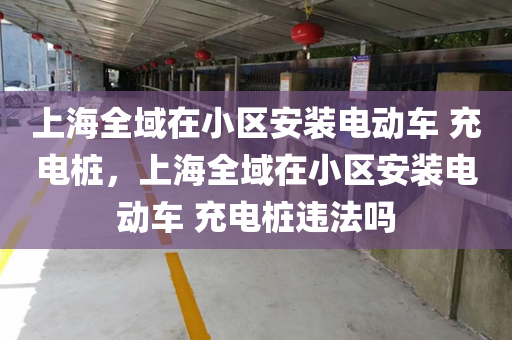 上海全域在小区安装电动车 充电桩，上海全域在小区安装电动车 充电桩违法吗
