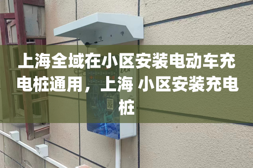 上海全域在小区安装电动车充电桩通用，上海 小区安装充电桩