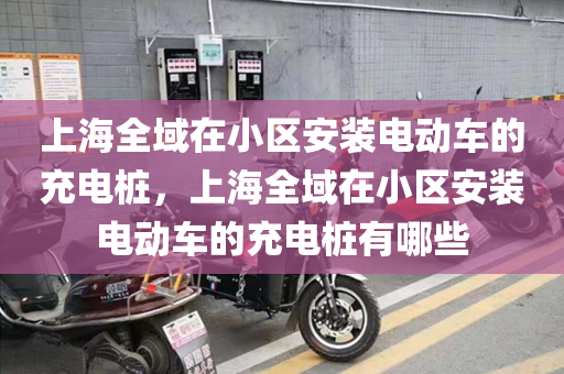 上海全域在小区安装电动车的充电桩，上海全域在小区安装电动车的充电桩有哪些