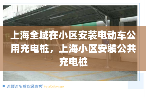 上海全域在小区安装电动车公用充电桩，上海小区安装公共充电桩