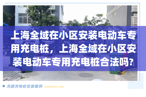上海全域在小区安装电动车专用充电桩，上海全域在小区安装电动车专用充电桩合法吗?