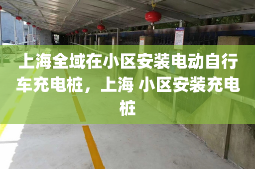 上海全域在小区安装电动自行车充电桩，上海 小区安装充电桩