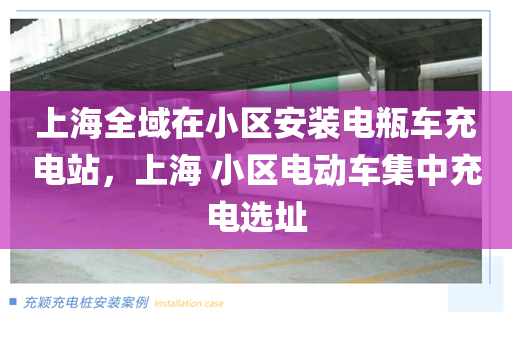 上海全域在小区安装电瓶车充电站，上海 小区电动车集中充电选址