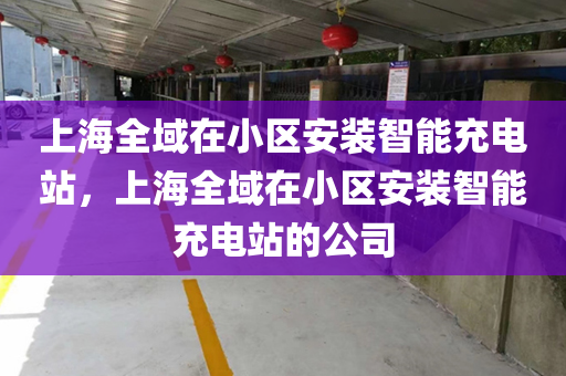 上海全域在小区安装智能充电站，上海全域在小区安装智能充电站的公司