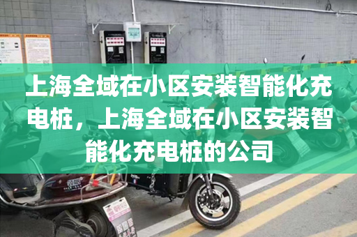 上海全域在小区安装智能化充电桩，上海全域在小区安装智能化充电桩的公司