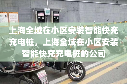 上海全域在小区安装智能快充充电桩，上海全域在小区安装智能快充充电桩的公司
