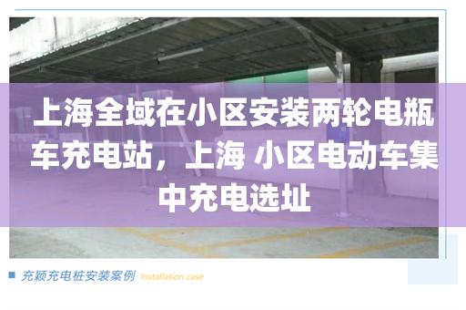 上海全域在小区安装两轮电瓶车充电站，上海 小区电动车集中充电选址