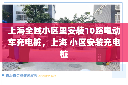 上海全域小区里安装10路电动车充电桩，上海 小区安装充电桩
