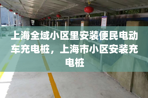 上海全域小区里安装便民电动车充电桩，上海市小区安装充电桩