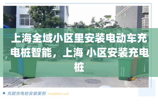 上海全域小区里安装电动车充电桩智能，上海 小区安装充电桩