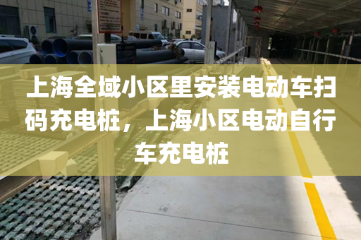 上海全域小区里安装电动车扫码充电桩，上海小区电动自行车充电桩