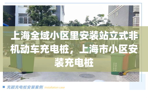 上海全域小区里安装站立式非机动车充电桩，上海市小区安装充电桩
