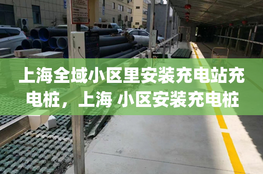 上海全域小区里安装充电站充电桩，上海 小区安装充电桩