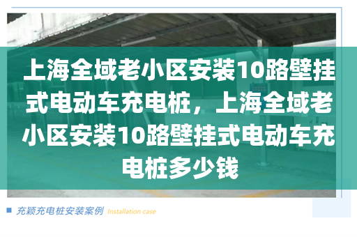 上海全域老小区安装10路壁挂式电动车充电桩，上海全域老小区安装10路壁挂式电动车充电桩多少钱