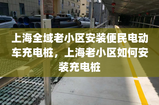 上海全域老小区安装便民电动车充电桩，上海老小区如何安装充电桩