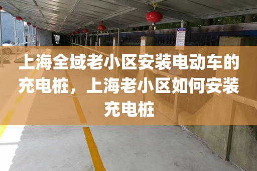 上海全域老小区安装电动车的充电桩，上海老小区如何安装充电桩