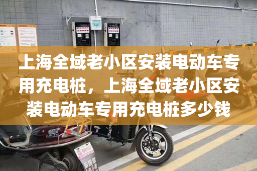 上海全域老小区安装电动车专用充电桩，上海全域老小区安装电动车专用充电桩多少钱