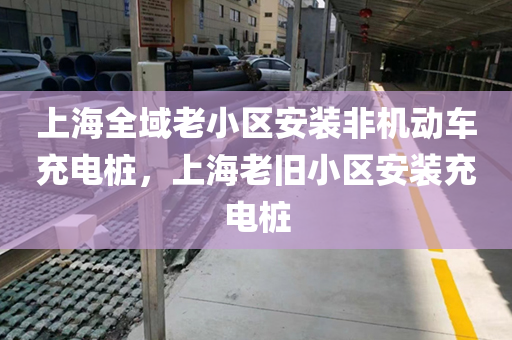 上海全域老小区安装非机动车充电桩，上海老旧小区安装充电桩
