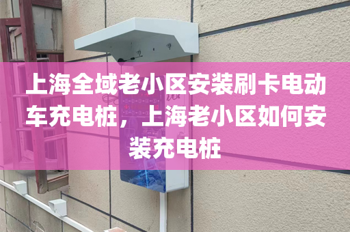 上海全域老小区安装刷卡电动车充电桩，上海老小区如何安装充电桩
