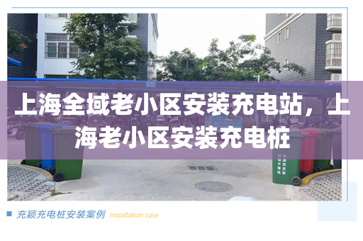 上海全域老小区安装充电站，上海老小区安装充电桩