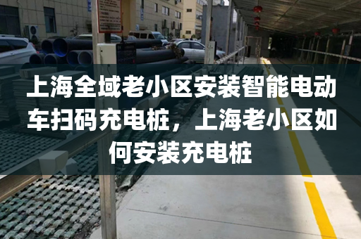 上海全域老小区安装智能电动车扫码充电桩，上海老小区如何安装充电桩
