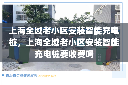 上海全域老小区安装智能充电桩，上海全域老小区安装智能充电桩要收费吗