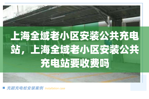 上海全域老小区安装公共充电站，上海全域老小区安装公共充电站要收费吗