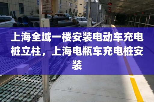 上海全域一楼安装电动车充电桩立柱，上海电瓶车充电桩安装